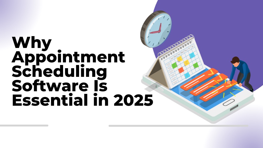 Why Appointment Scheduling Software Is Essential in 2025