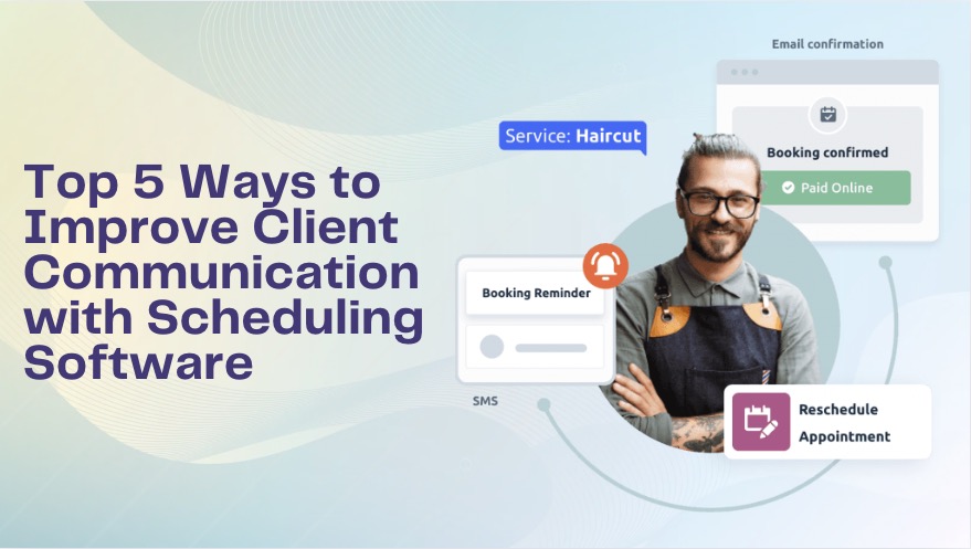 Top 5 Ways to Improve Client Communication with Scheduling Software